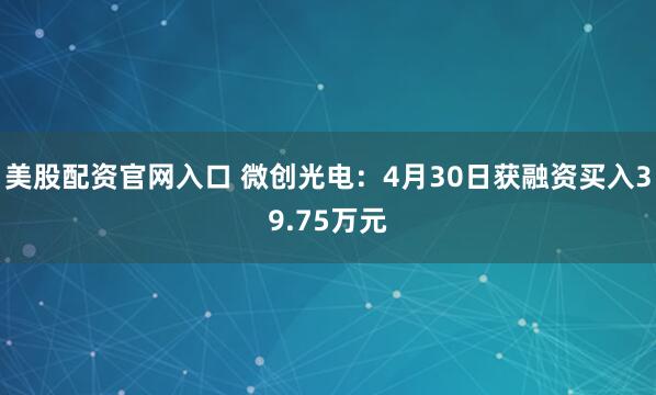 美股配资官网入口 微创光电：4月30日获融资买入39.75万元