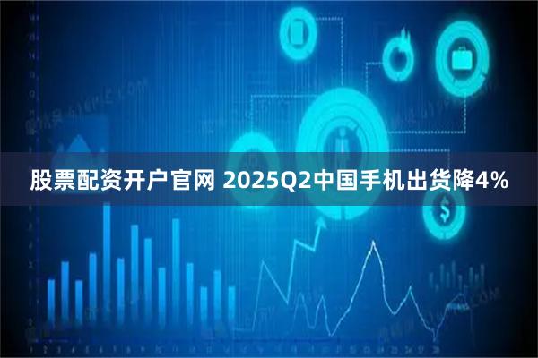 股票配资开户官网 2025Q2中国手机出货降4%