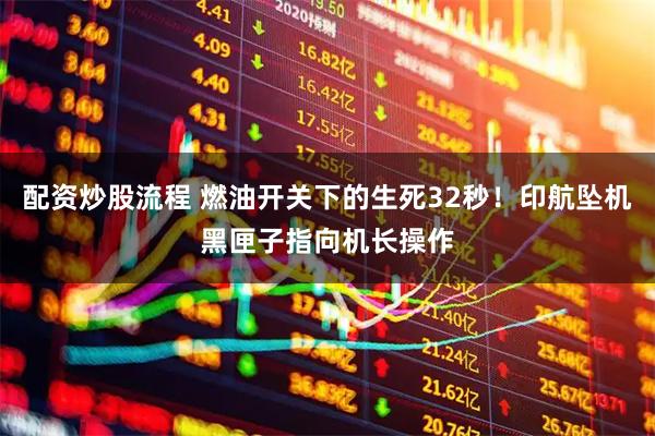 配资炒股流程 燃油开关下的生死32秒！印航坠机黑匣子指向机长操作
